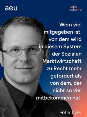 Peter Lysy "Wem viel mitgegeben ist, von dem wird in diesem System der Sozialen Marktwirtschaft zu Recht mehr gefordert als von dem, der nicht so viel mitbekommen hat."